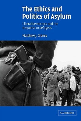 The Ethics and Politics of Asylum: Liberal Democracy and the Response to Refugees by Gibney, Matthew J.