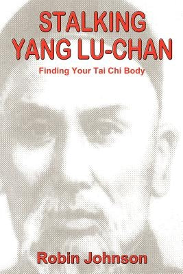 Stalking Yang Lu-Chan: Finding Your Tai Chi Body by Johnson, Robin