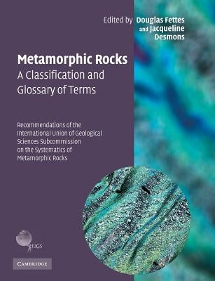 Metamorphic Rocks: A Classification and Glossary of Terms: Recommendations of the International Union of Geological Sciences Subcommissio by Fettes, Douglas