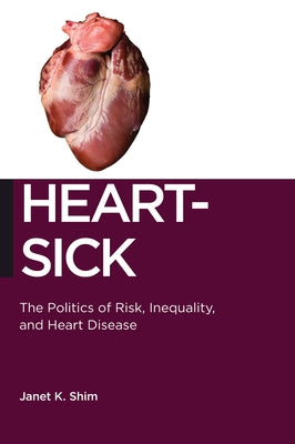 Heart-Sick: The Politics of Risk, Inequality, and Heart Disease by Shim, Janet K.