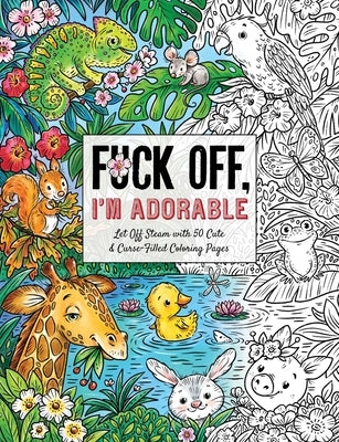 Fuck Off, I'm Adorable: Let Off Steam with 50 Cute & Curse-Filled Coloring Pages by Jarzabek, Ela