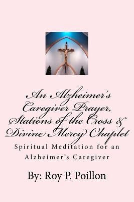 An Alzheimer's Caregiver Prayer, Stations of the Cross & Divine Mercy Chaplet: Spiritual Meditation for an Alzheimer's Caregiver by Poillon, Roy P.