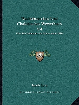 Neuhebraisches Und Chaldaisches Worterbuch V4: Uber Die Talmudim Und Midraschim (1889) by Levy, Jacob