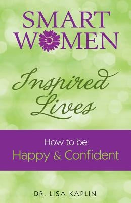 Smart Women Inspired Lives: How to Be Happy & Confident by Kaplin, Lisa