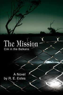 The Mission: CIA in the Balkans by Estes, R. E.