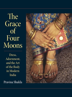 The Grace of Four Moons: Dress, Adornment, and the Art of the Body in Modern India by Shukla, Pravina