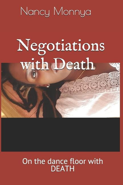 Negotiations with Death: Sometimes the things we go through rip us apart into shreds, but who is to say those shred cannot be put back together by Monnya, Nancy