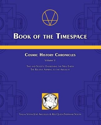 Book of the Timespace: Cosmic History Chronicles Volume V - Time and Society: Envisioning the New Earth, The Relative Aspiring to the Absolut by Arguelles, Jose