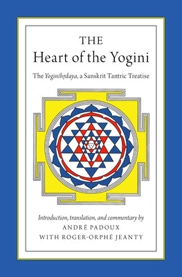 The Heart of the Yogini: The Yoginihrdaya, a Sanskrit Tantric Treatise by Padoux, André
