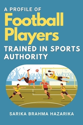 A Profile of Football Players Trained in Sports Authority by Hazarika, Sarika Brahma