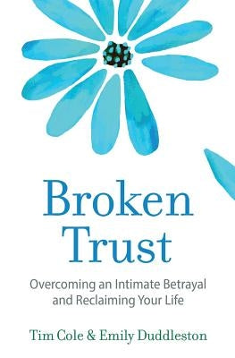 Broken Trust: Overcoming an Intimate Betrayal by Cole, Tim