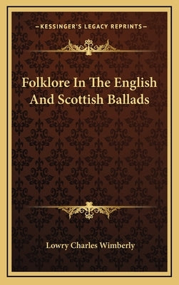 Folklore in the English and Scottish Ballads by Wimberly, Lowry Charles