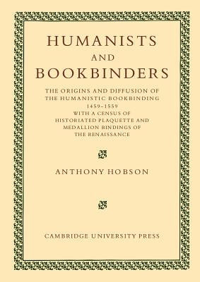 Humanists and Bookbinders: The Origins and Diffusion of Humanistic Bookbinding, 1459-1559 by Hobson, Anthony