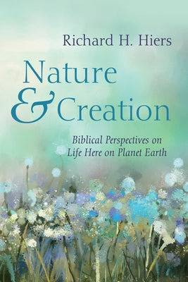 Nature and Creation: Biblical Perspectives on Life Here on Planet Earth by Hiers, Richard H.