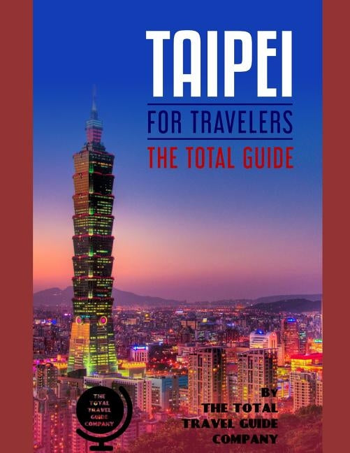 TAIPEI FOR TRAVELERS. The total guide: The comprehensive traveling guide for all your traveling needs. By THE TOTAL TRAVEL GUIDE COMPANY by Guide Company, The Total Travel