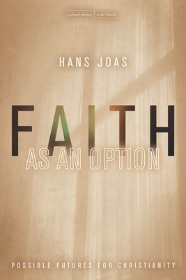 Faith as an Option: Possible Futures for Christianity by Joas, Hans