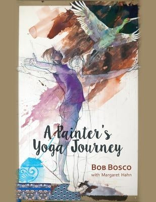 A Painter's Yoga Journey by Bosco, Bob