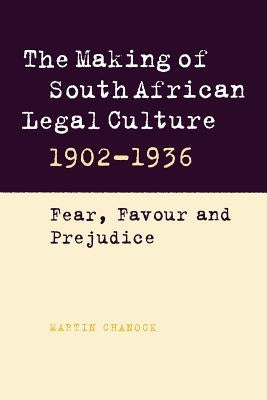 The Making of South African Legal Culture 1902-1936: Fear, Favour and Prejudice by Chanock, Martin