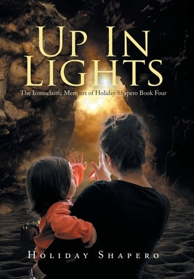 Up in Lights: The Iconoclastic Memoirs of Holiday Shapero Book Four by Shapero, Holiday