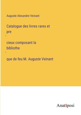 Catalogue des livres rares et précieux composant la bibliothèque de feu M. Auguste Veinant by Veinant, Auguste Alexandre