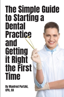 The Simple Guide to Starting a Dental Practice and Getting it Right the First Time by Purtzki, Manfred