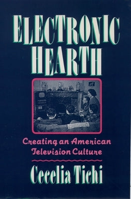 Electronic Hearth: Creating an American Television Culture by Tichi, Cecelia