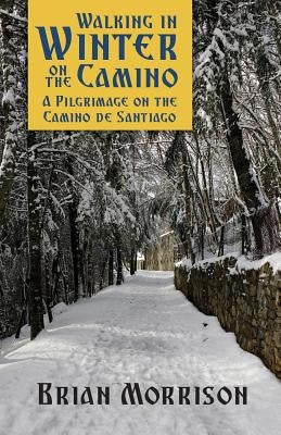 Walking in Winter on the Camino: A Pilgrimage on the Camino de Santiago by Morrison, Brian