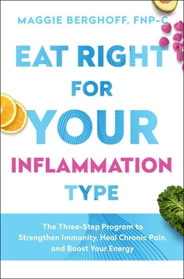 Eat Right for Your Inflammation Type: The Three-Step Program to Strengthen Immunity, Heal Chronic Pain, and Boost Your Energy by Berghoff, Maggie