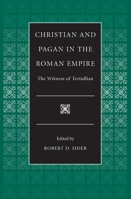Christian and Pagan in the Roman Empire the Witness of Tertullian by Sider, Robert D.