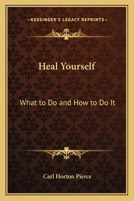 Heal Yourself: What to Do and How to Do It by Pierce, Carl Horton