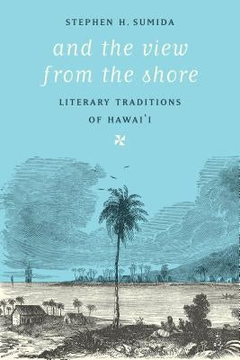 And the View from the Shore: Literary Traditions of Hawai'i by Sumida, Stephen H.