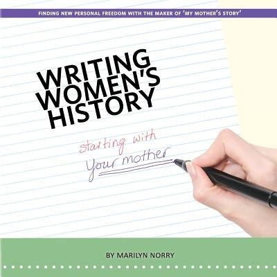 Writing Women's History: Starting with Your Mother by Norry, Marilyn