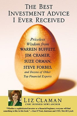 The Best Investment Advice I Ever Received: Priceless Wisdom from Warren Buffett, Jim Cramer, Suze Orman, Steve Forbes, and Dozens of Other Top Financ by Claman, Liz