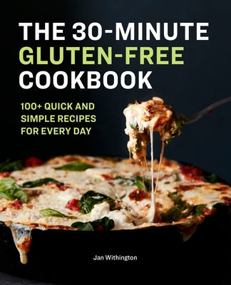 The 30-Minute Gluten-Free Cookbook: 100+ Quick and Simple Recipes for Every Day by Withington, Jan