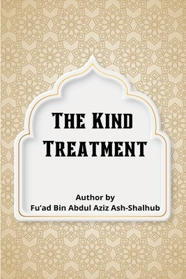 The Kind Treatment by Ash-Shalhub, Fu'ad Bin Abdul Aziz