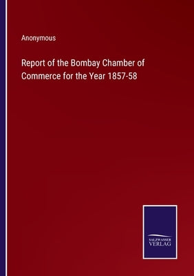 Report of the Bombay Chamber of Commerce for the Year 1857-58 by Anonymous