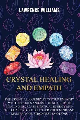 Crystal Healing and Empath: The essential journey into your empathy with crystals and use them for your healing, increase spiritual energy and the by Williams, Lawrence