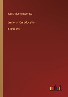 Emile; or On Education: in large print by Rousseau, Jean-Jacques