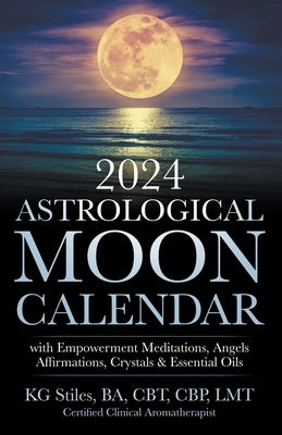 2024 Astrological Moon Calendar with Empowerment Meditations, Angels, Affirmations, Crystals & Essential Oils by Stiles, Kg