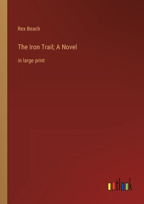 The Iron Trail; A Novel: in large print by Beach, Rex