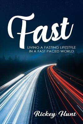 Fast: Living a Fasted Lifestyle in a Fast Paced World by Hunt, Rickey