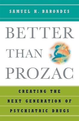 Better Than Prozac: Creating the Next Generation of Psychiatric Drugs by Barondes, Samuel H.