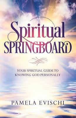 Spiritual Springboard: Your Spiritual Guide To Knowing God Personally by Evischi, Pamela Jean