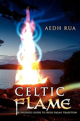 Celtic Flame: An Insider's Guide to Irish Pagan Tradition by Rua, Aedh