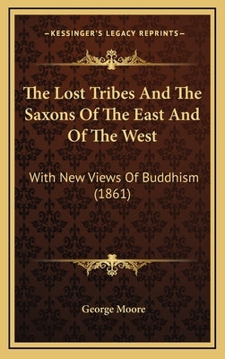 The Lost Tribes And The Saxons Of The East And Of The West: With New Views Of Buddhism (1861) by Moore, George