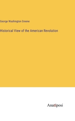 Historical View of the American Revolution by Greene, George Washington