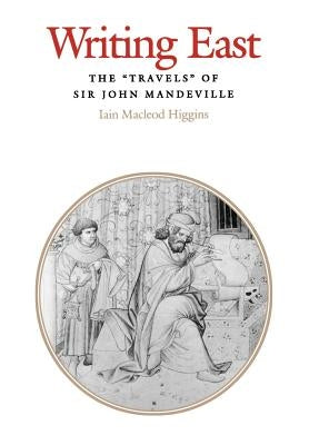 Writing East: The Travels of Sir John Mandeville by Higgins, Iain MacLeod