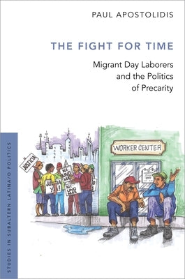 The Fight for Time: Migrant Day Laborers and the Politics of Precarity by Apostolidis, Paul