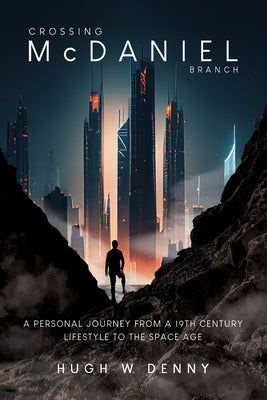 Crossing McDaniel Branch: A Personal Journey from a 19th Century Lifestyle to the Space Age by Denny, Hugh W.