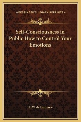 Self-Consciousness in Public How to Control Your Emotions by de Laurence, L. W.